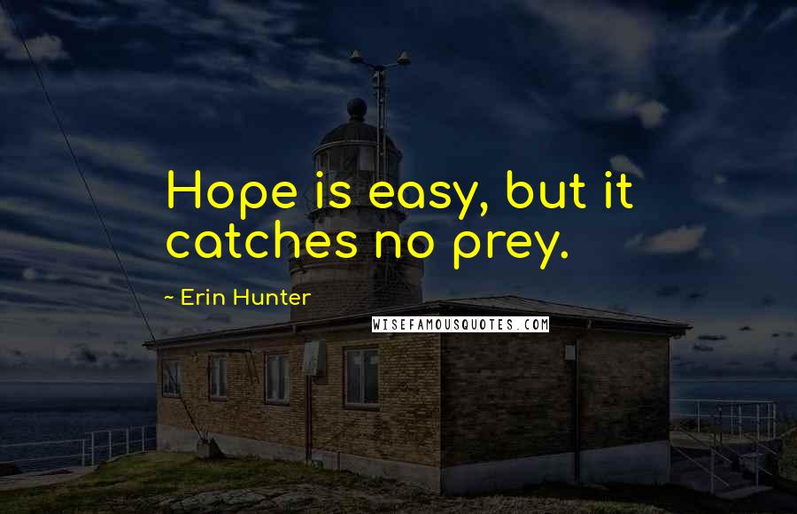 Erin Hunter Quotes: Hope is easy, but it catches no prey.
