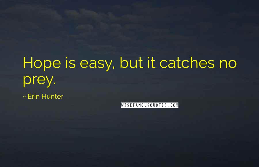 Erin Hunter Quotes: Hope is easy, but it catches no prey.