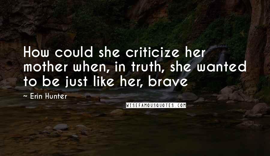 Erin Hunter Quotes: How could she criticize her mother when, in truth, she wanted to be just like her, brave