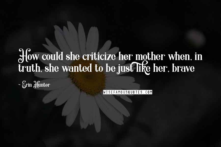 Erin Hunter Quotes: How could she criticize her mother when, in truth, she wanted to be just like her, brave