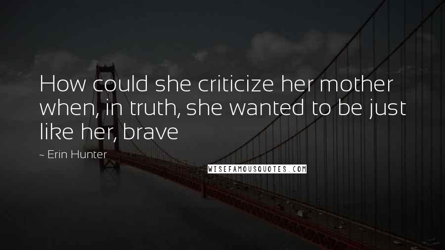 Erin Hunter Quotes: How could she criticize her mother when, in truth, she wanted to be just like her, brave