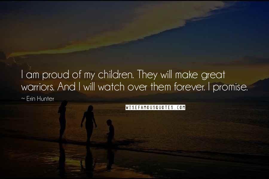 Erin Hunter Quotes: I am proud of my children. They will make great warriors. And I will watch over them forever. I promise.