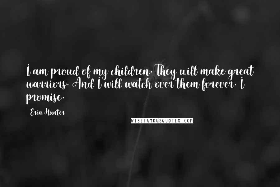 Erin Hunter Quotes: I am proud of my children. They will make great warriors. And I will watch over them forever. I promise.