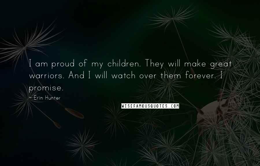 Erin Hunter Quotes: I am proud of my children. They will make great warriors. And I will watch over them forever. I promise.