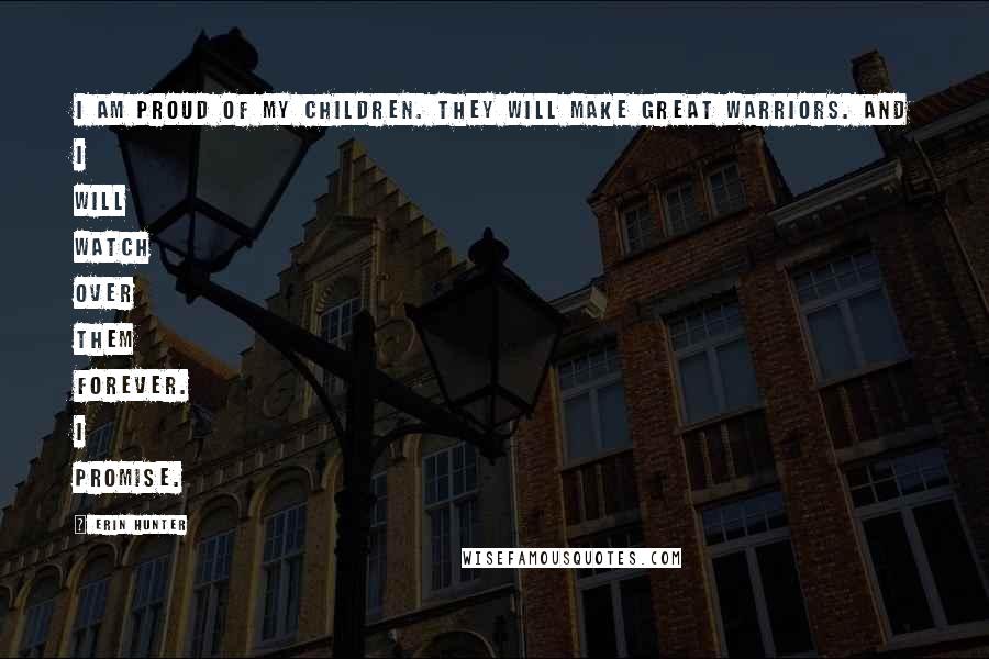 Erin Hunter Quotes: I am proud of my children. They will make great warriors. And I will watch over them forever. I promise.