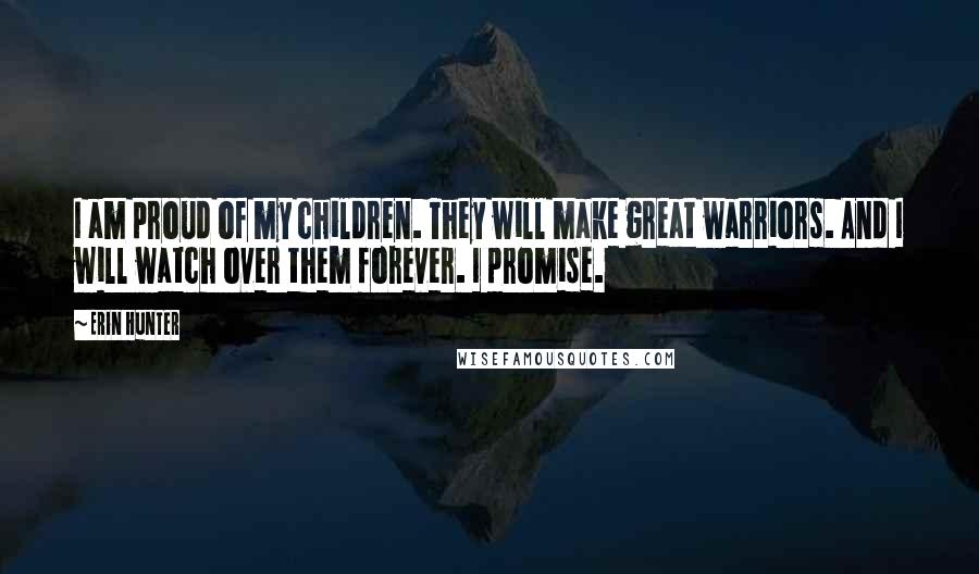 Erin Hunter Quotes: I am proud of my children. They will make great warriors. And I will watch over them forever. I promise.