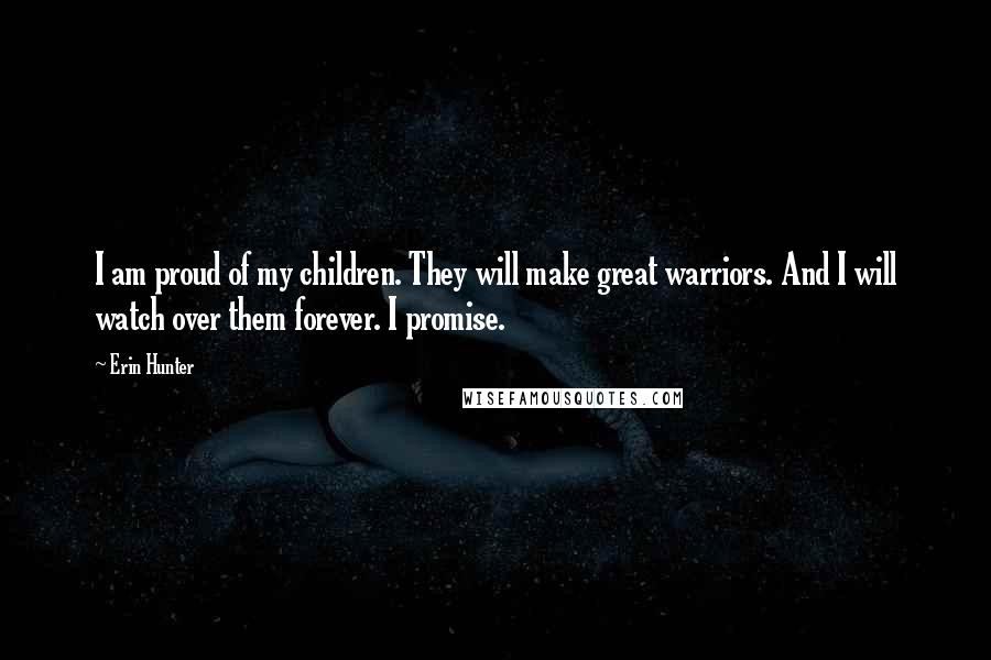 Erin Hunter Quotes: I am proud of my children. They will make great warriors. And I will watch over them forever. I promise.