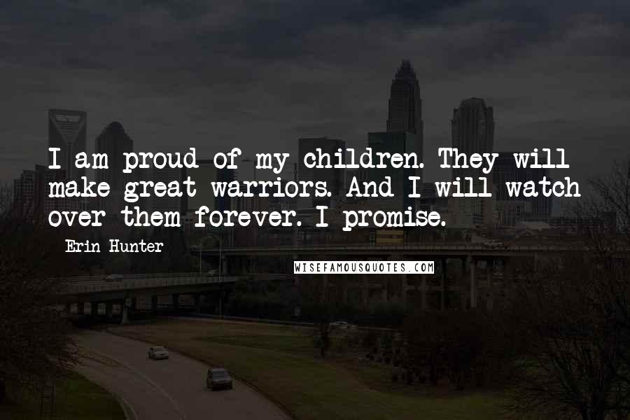 Erin Hunter Quotes: I am proud of my children. They will make great warriors. And I will watch over them forever. I promise.