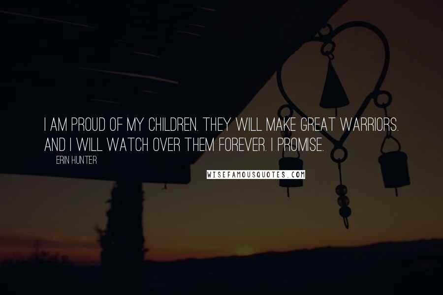 Erin Hunter Quotes: I am proud of my children. They will make great warriors. And I will watch over them forever. I promise.