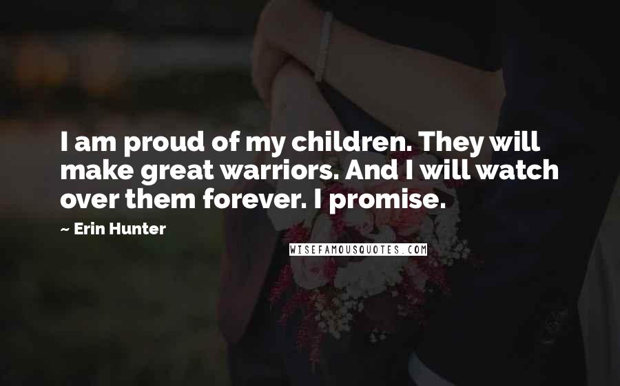 Erin Hunter Quotes: I am proud of my children. They will make great warriors. And I will watch over them forever. I promise.