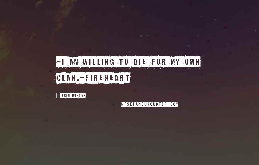 Erin Hunter Quotes: -I am willing to die for my own clan.-Fireheart