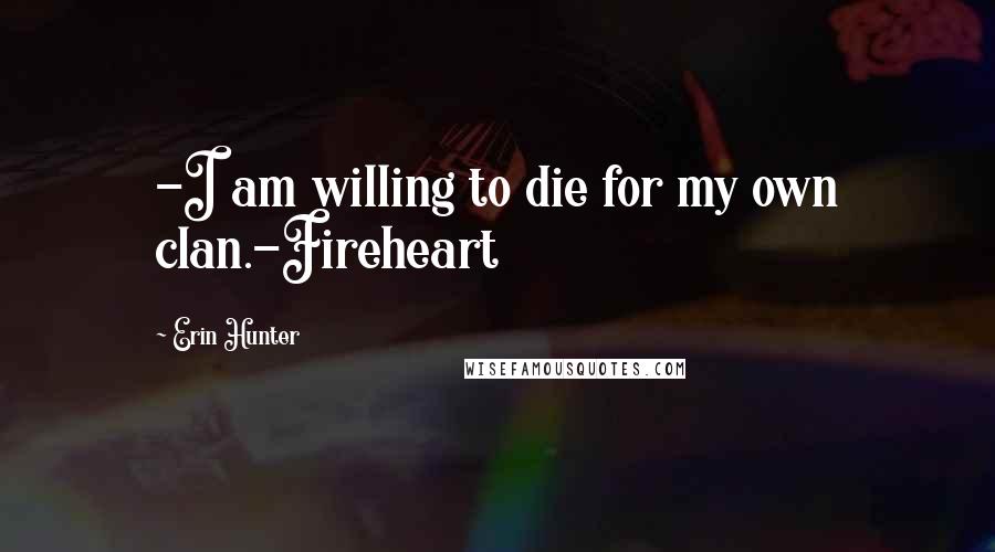 Erin Hunter Quotes: -I am willing to die for my own clan.-Fireheart