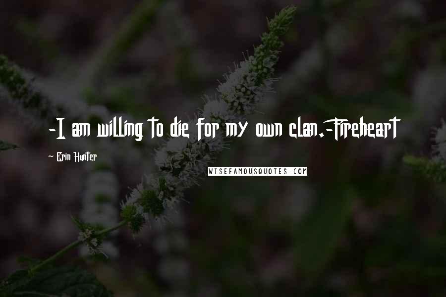 Erin Hunter Quotes: -I am willing to die for my own clan.-Fireheart