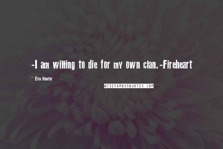 Erin Hunter Quotes: -I am willing to die for my own clan.-Fireheart