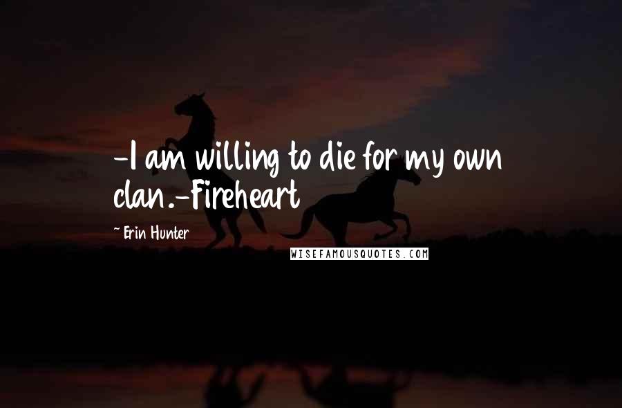 Erin Hunter Quotes: -I am willing to die for my own clan.-Fireheart