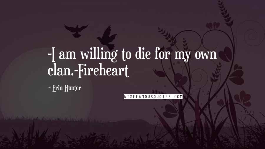 Erin Hunter Quotes: -I am willing to die for my own clan.-Fireheart