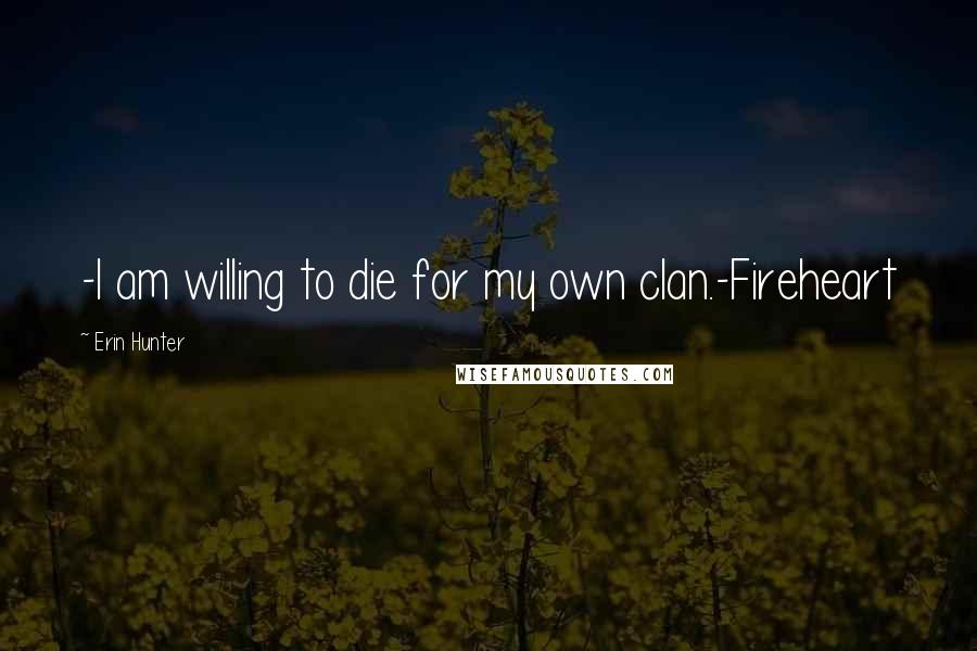 Erin Hunter Quotes: -I am willing to die for my own clan.-Fireheart