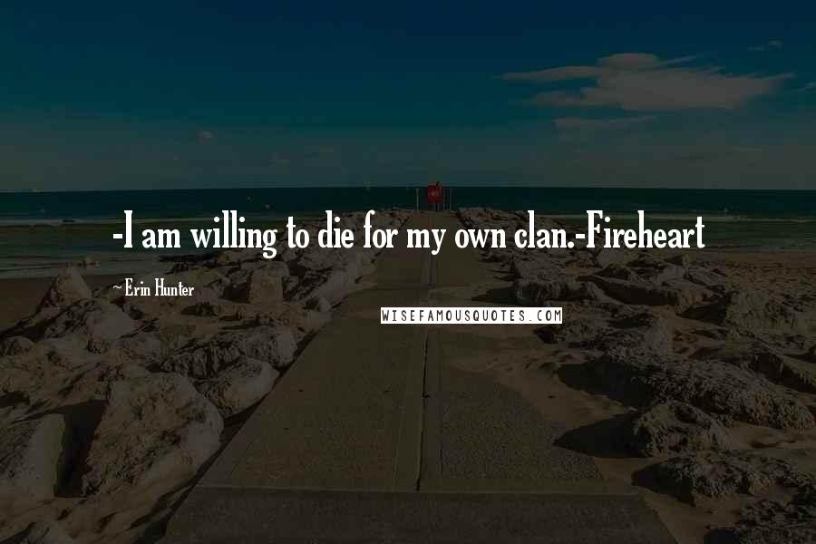 Erin Hunter Quotes: -I am willing to die for my own clan.-Fireheart