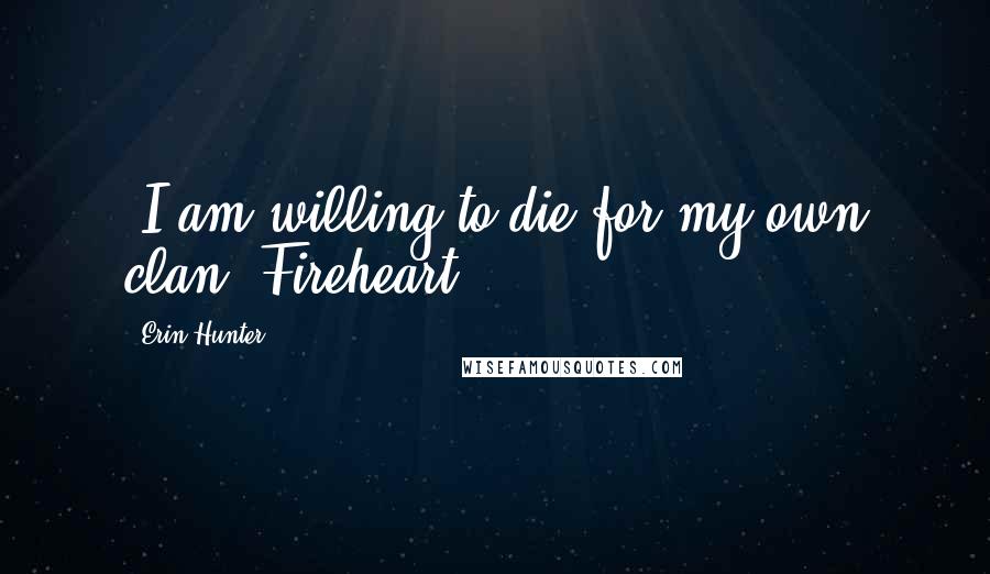 Erin Hunter Quotes: -I am willing to die for my own clan.-Fireheart