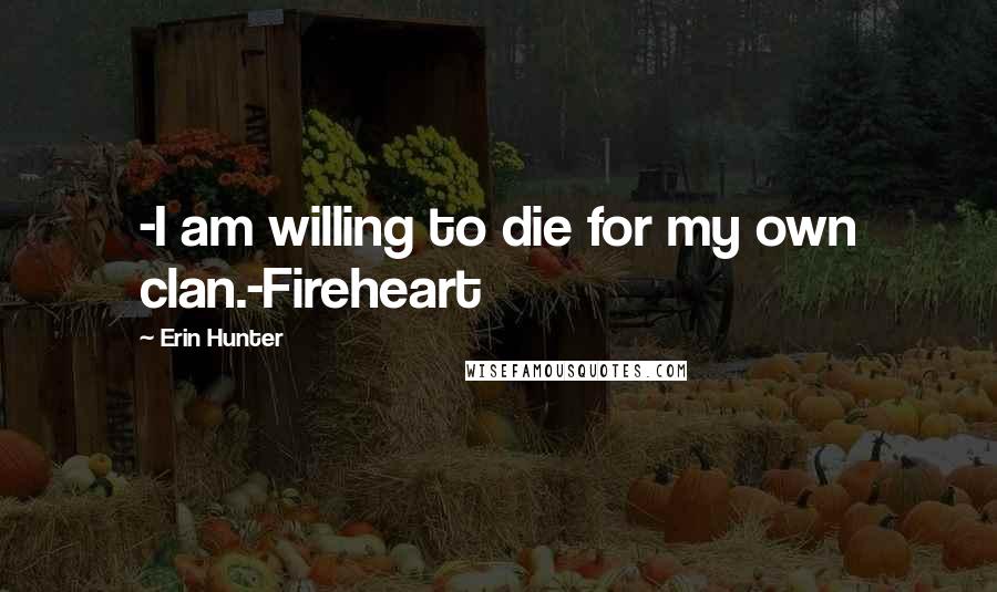 Erin Hunter Quotes: -I am willing to die for my own clan.-Fireheart