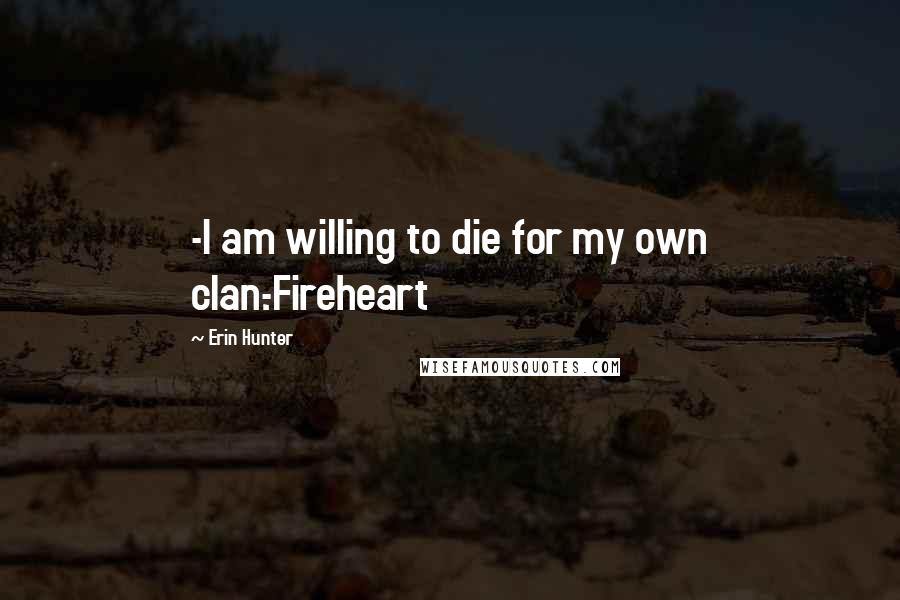 Erin Hunter Quotes: -I am willing to die for my own clan.-Fireheart