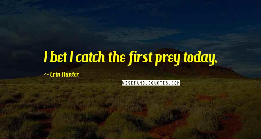 Erin Hunter Quotes: I bet I catch the first prey today,