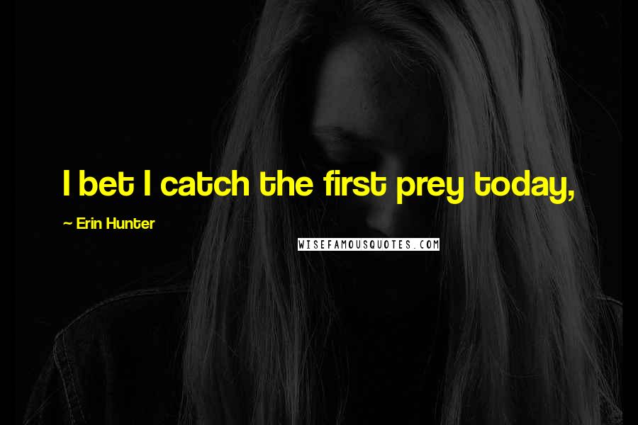 Erin Hunter Quotes: I bet I catch the first prey today,