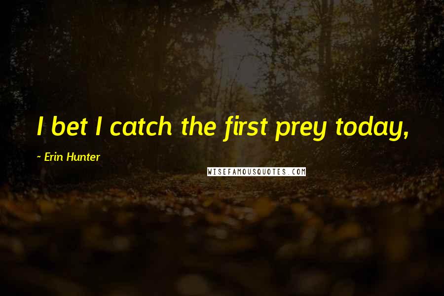 Erin Hunter Quotes: I bet I catch the first prey today,