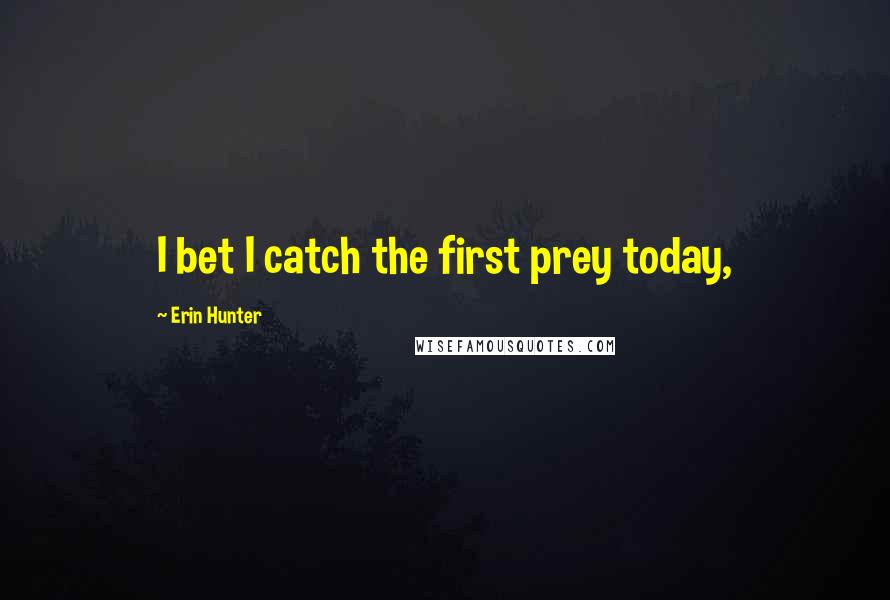 Erin Hunter Quotes: I bet I catch the first prey today,