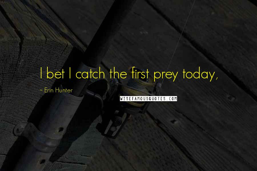 Erin Hunter Quotes: I bet I catch the first prey today,