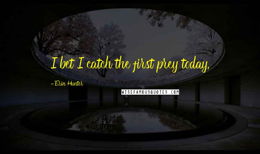 Erin Hunter Quotes: I bet I catch the first prey today,