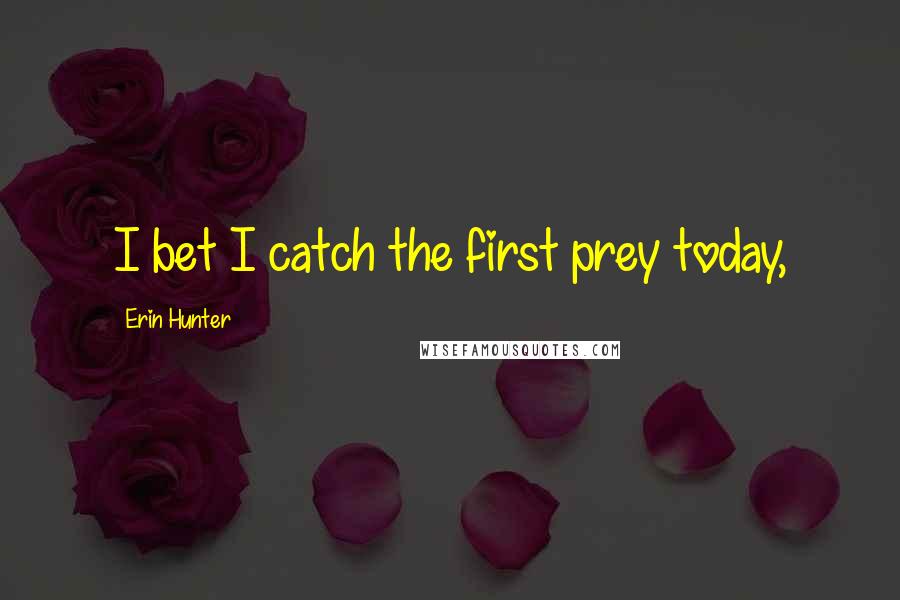 Erin Hunter Quotes: I bet I catch the first prey today,