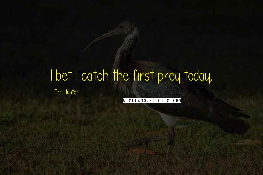 Erin Hunter Quotes: I bet I catch the first prey today,