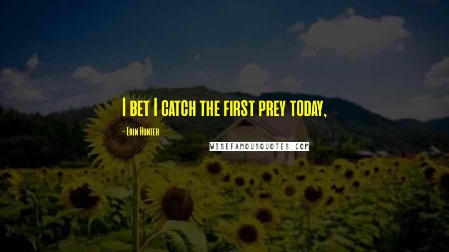 Erin Hunter Quotes: I bet I catch the first prey today,