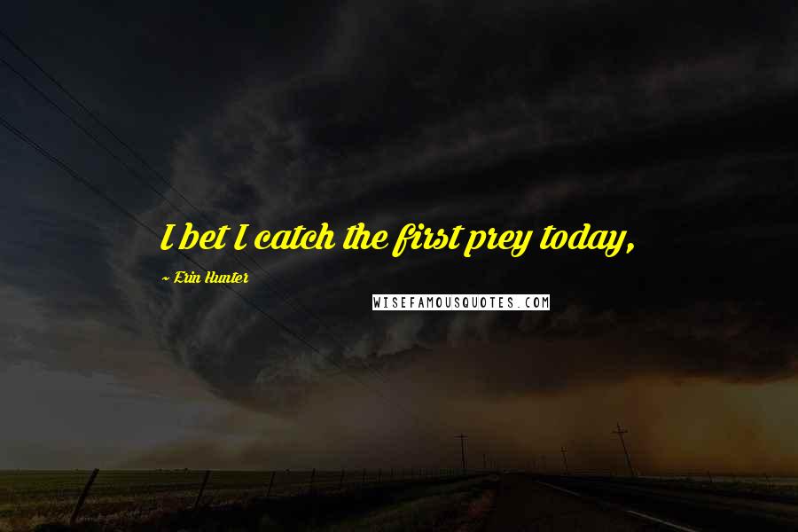 Erin Hunter Quotes: I bet I catch the first prey today,