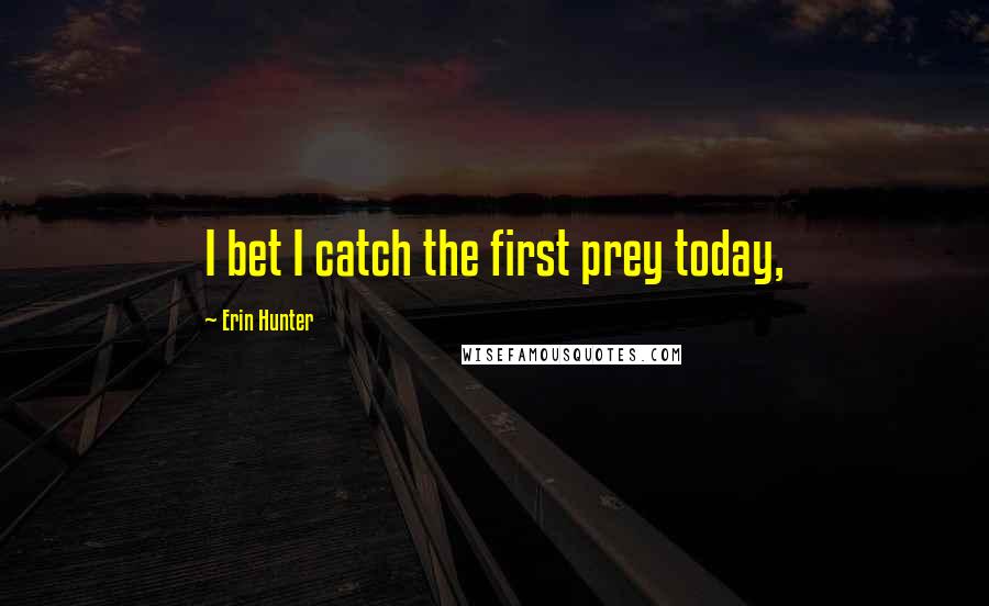 Erin Hunter Quotes: I bet I catch the first prey today,