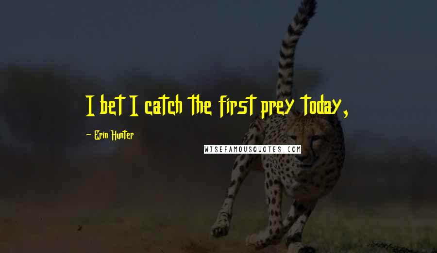 Erin Hunter Quotes: I bet I catch the first prey today,