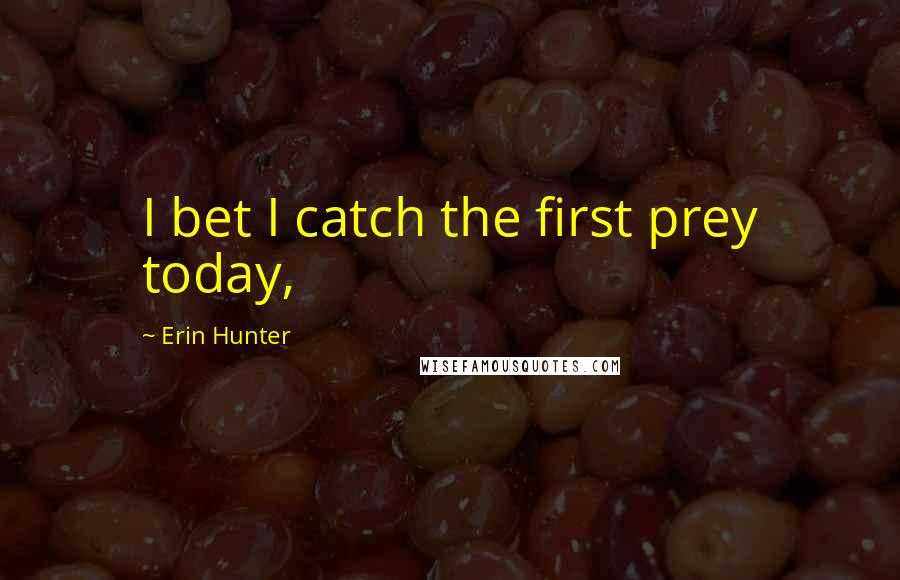 Erin Hunter Quotes: I bet I catch the first prey today,