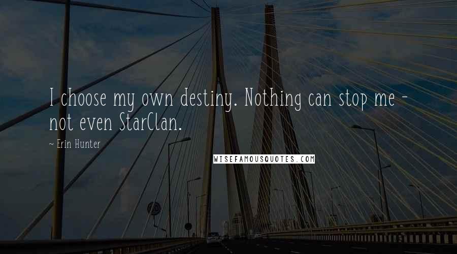 Erin Hunter Quotes: I choose my own destiny. Nothing can stop me - not even StarClan.