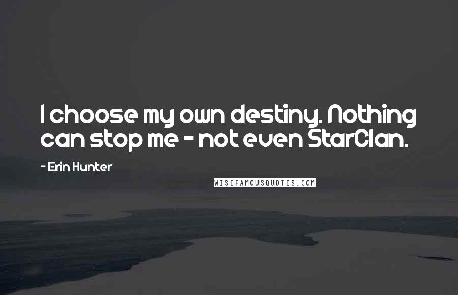 Erin Hunter Quotes: I choose my own destiny. Nothing can stop me - not even StarClan.