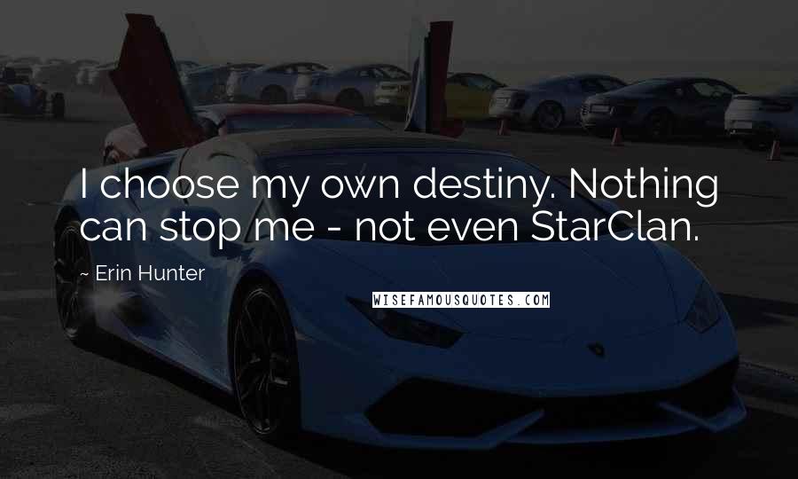 Erin Hunter Quotes: I choose my own destiny. Nothing can stop me - not even StarClan.