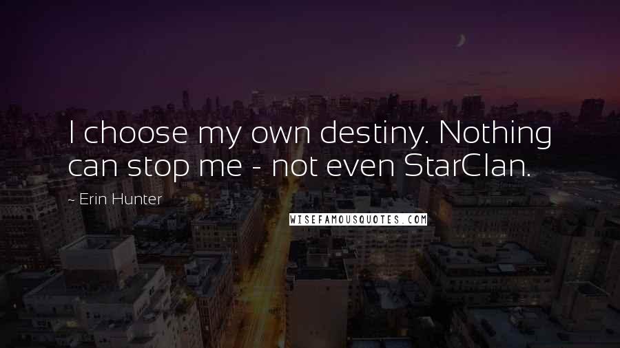 Erin Hunter Quotes: I choose my own destiny. Nothing can stop me - not even StarClan.