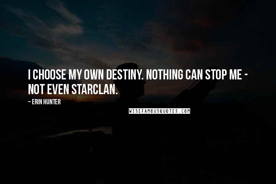 Erin Hunter Quotes: I choose my own destiny. Nothing can stop me - not even StarClan.