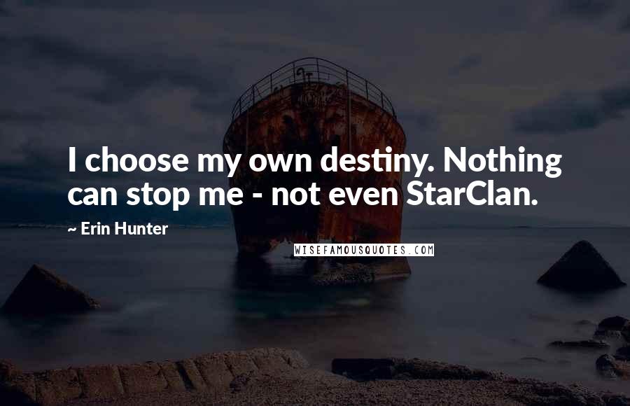 Erin Hunter Quotes: I choose my own destiny. Nothing can stop me - not even StarClan.