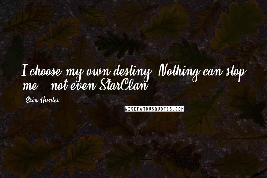 Erin Hunter Quotes: I choose my own destiny. Nothing can stop me - not even StarClan.