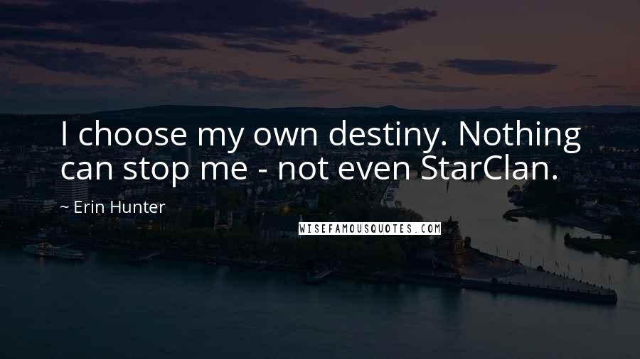 Erin Hunter Quotes: I choose my own destiny. Nothing can stop me - not even StarClan.