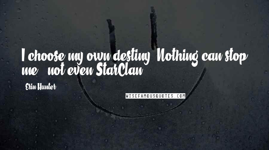 Erin Hunter Quotes: I choose my own destiny. Nothing can stop me - not even StarClan.