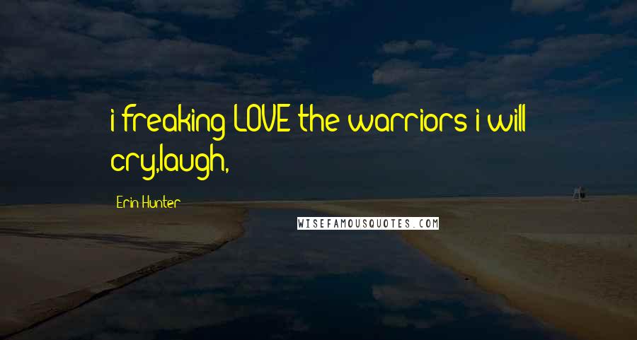 Erin Hunter Quotes: i freaking LOVE the warriors i will cry,laugh,