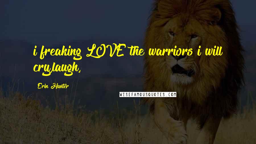 Erin Hunter Quotes: i freaking LOVE the warriors i will cry,laugh,