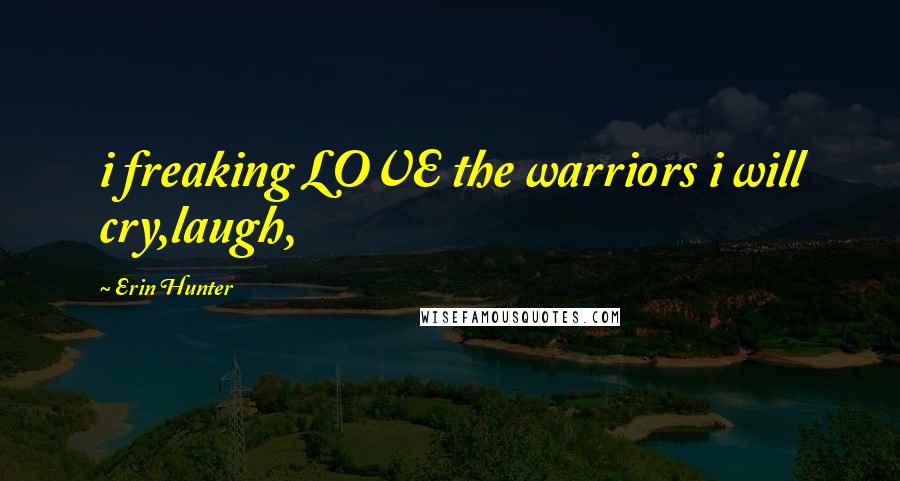 Erin Hunter Quotes: i freaking LOVE the warriors i will cry,laugh,